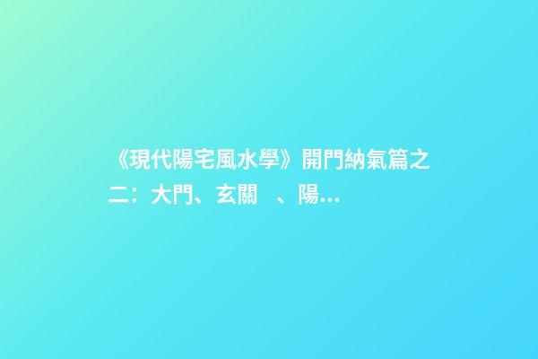《現代陽宅風水學》開門納氣篇之二：大門、玄關、陽臺的吉兇化解